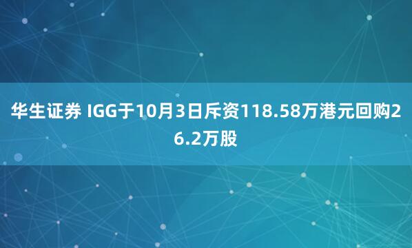 华生证券 IGG于10月3日斥资118.58万港元回购26.2万股