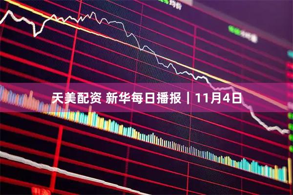天美配资 新华每日播报｜11月4日
