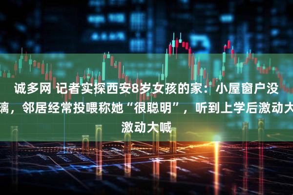 诚多网 记者实探西安8岁女孩的家：小屋窗户没玻璃，邻居经常投喂称她“很聪明”，听到上学后激动大喊