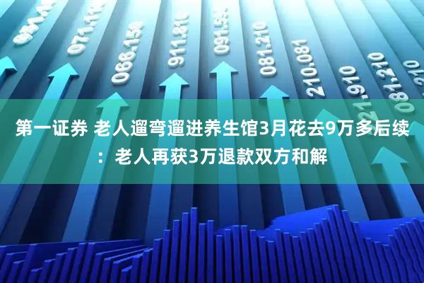 第一证券 老人遛弯遛进养生馆3月花去9万多后续：老人再获3万退款双方和解
