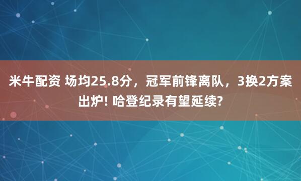 米牛配资 场均25.8分，冠军前锋离队，3换2方案出炉! 哈登纪录有望延续?