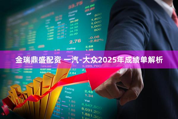 金瑞鼎盛配资 一汽-大众2025年成绩单解析