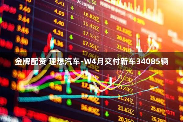 金牌配资 理想汽车-W4月交付新车34085辆