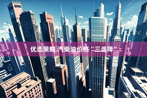 优选策略 汽柴油价格“三连降”
